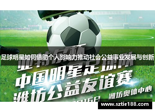 足球明星如何借助个人影响力推动社会公益事业发展与创新