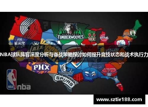 NBA球队阵容深度分析与备战策略探讨如何提升竞技状态和战术执行力