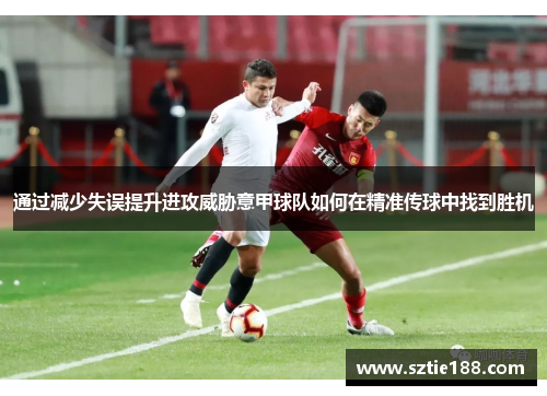 通过减少失误提升进攻威胁意甲球队如何在精准传球中找到胜机